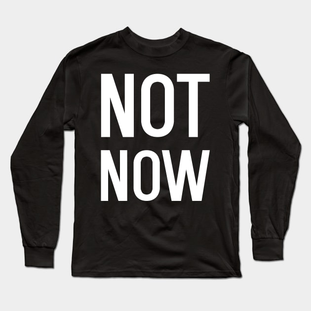 Funny Not Now Long Sleeve T-Shirt by kapotka